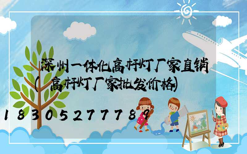 深州一体化高杆灯厂家直销(高杆灯厂家批发价格)