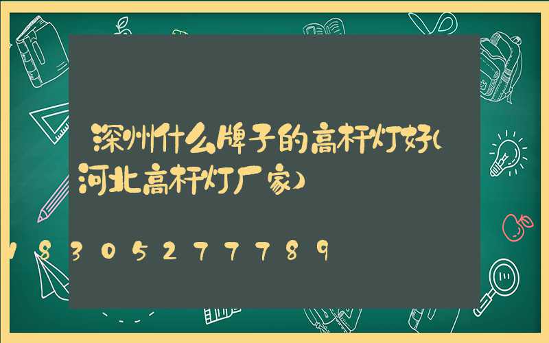 深州什么牌子的高杆灯好(河北高杆灯厂家)