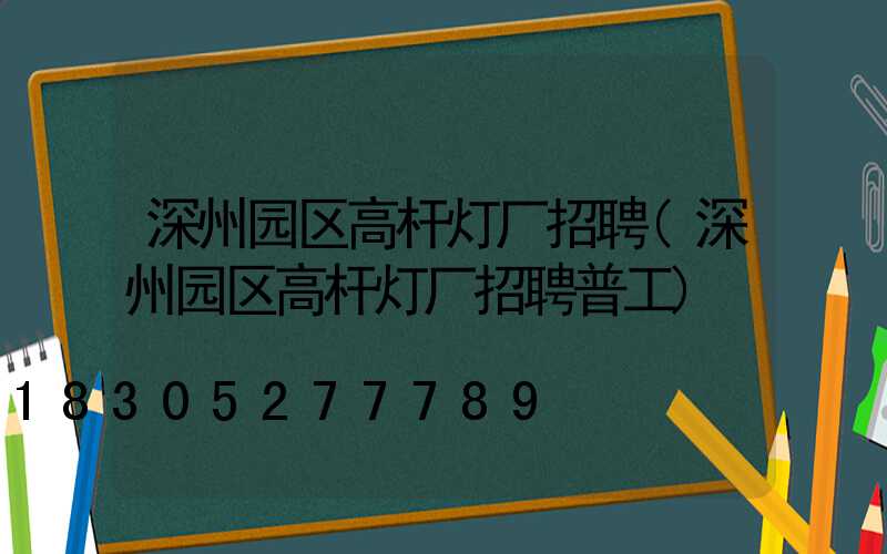 深州园区高杆灯厂招聘(深州园区高杆灯厂招聘普工)