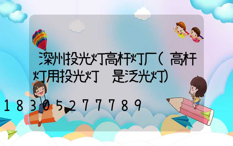 深州投光灯高杆灯厂(高杆灯用投光灯还是泛光灯)