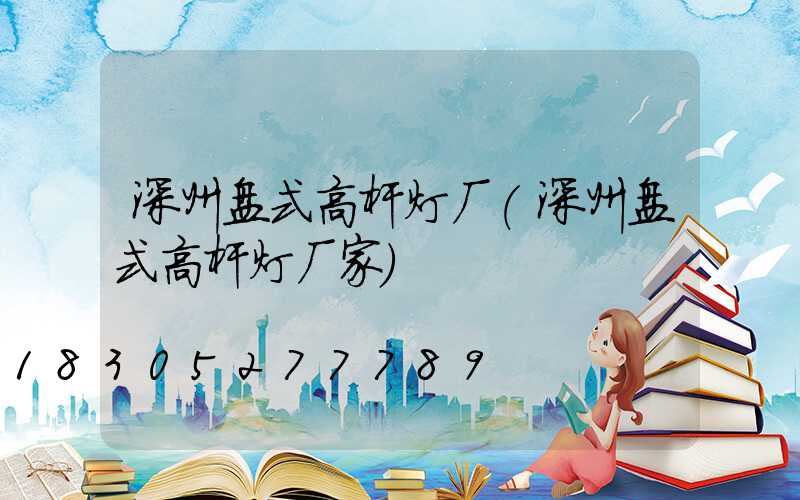深州盘式高杆灯厂(深州盘式高杆灯厂家)