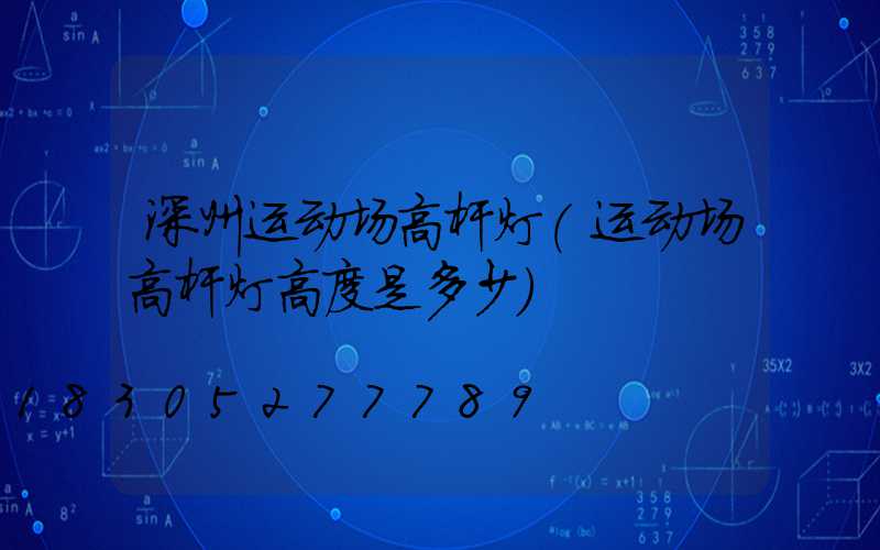 深州运动场高杆灯(运动场高杆灯高度是多少)