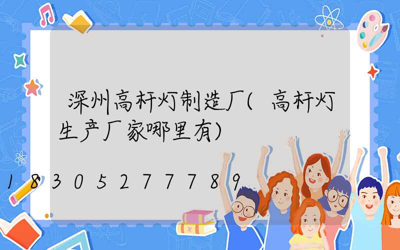 深州高杆灯制造厂(高杆灯生产厂家哪里有)