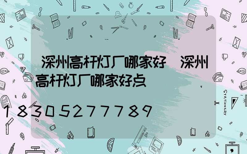 深州高杆灯厂哪家好(深州高杆灯厂哪家好点)