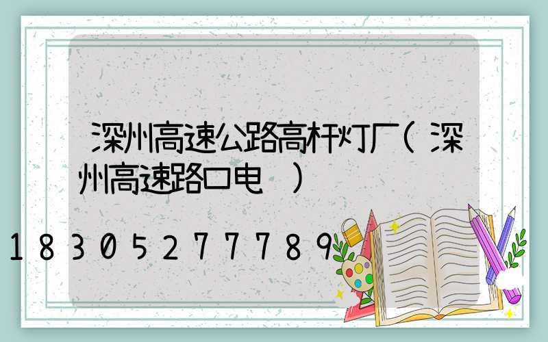 深州高速公路高杆灯厂(深州高速路口电话)