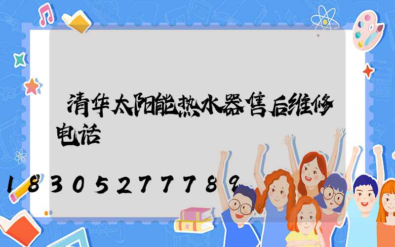 清华太阳能热水器售后维修电话