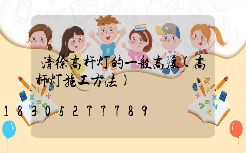 清徐高杆灯的一般高度(高杆灯施工方法)