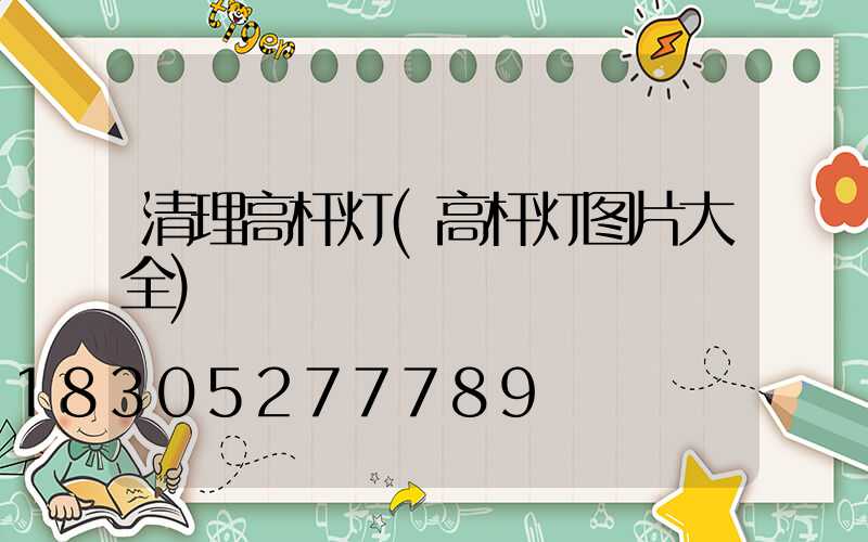 清理高杆灯(高杆灯图片大全)