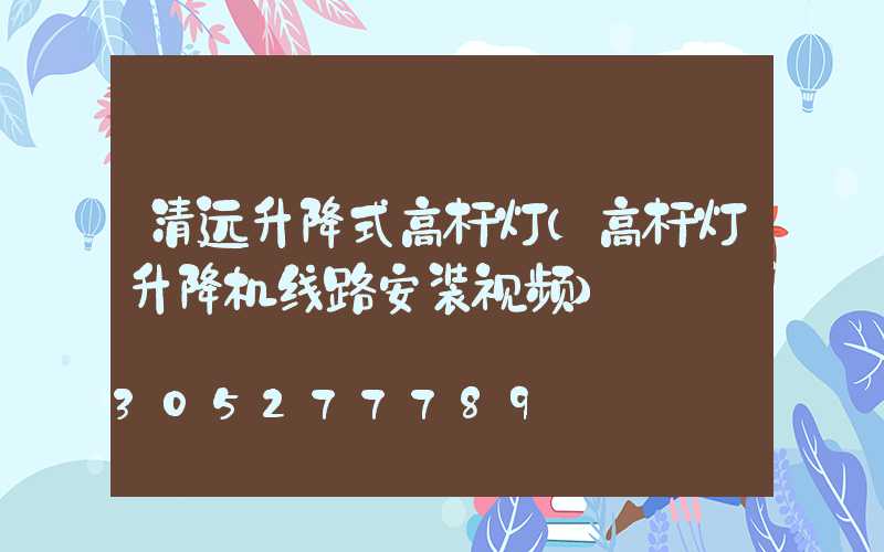 清远升降式高杆灯(高杆灯升降机线路安装视频)