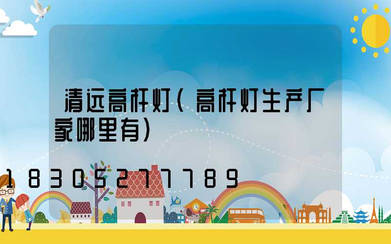 清远高杆灯(高杆灯生产厂家哪里有)