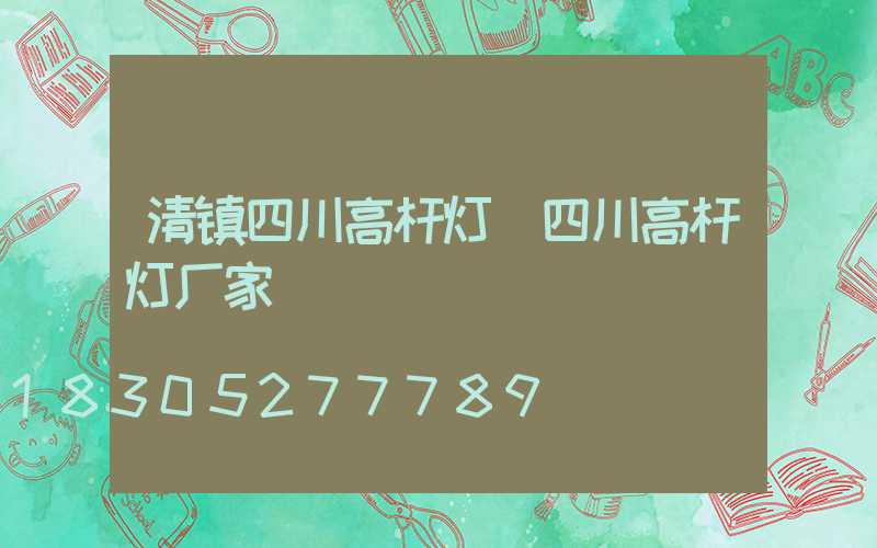 清镇四川高杆灯(四川高杆灯厂家)