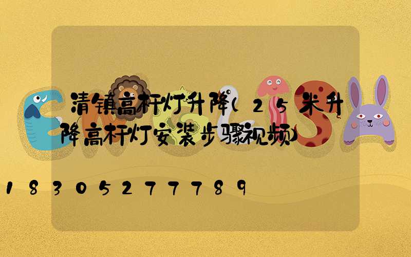 清镇高杆灯升降(25米升降高杆灯安装步骤视频)