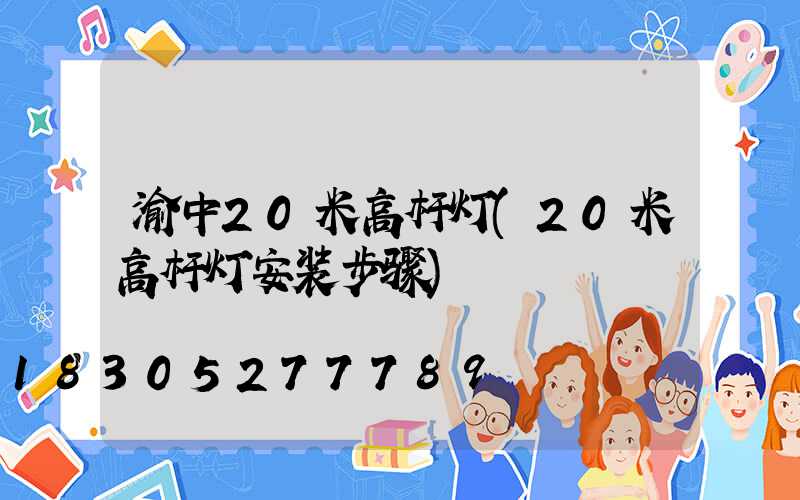 渝中20米高杆灯(20米高杆灯安装步骤)