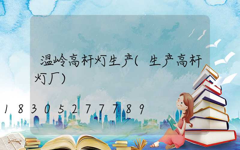 温岭高杆灯生产(生产高杆灯厂)