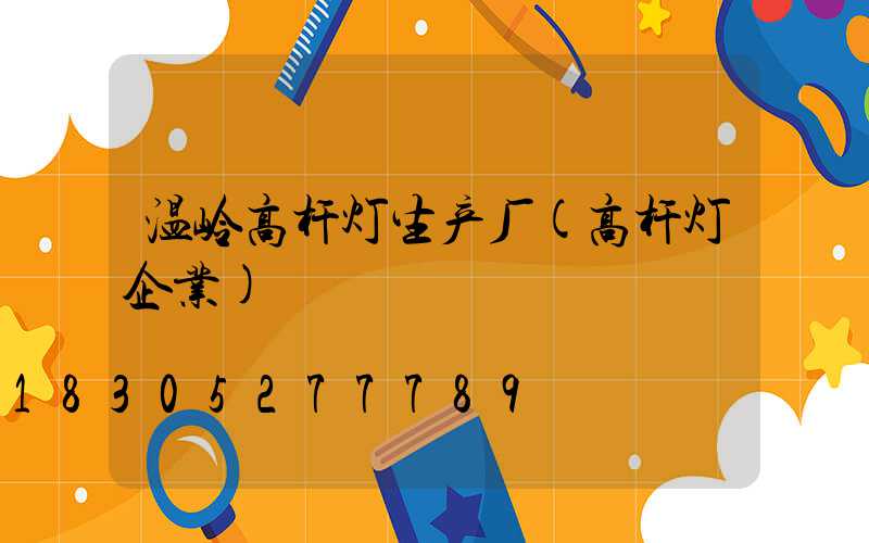 温岭高杆灯生产厂(高杆灯企业)