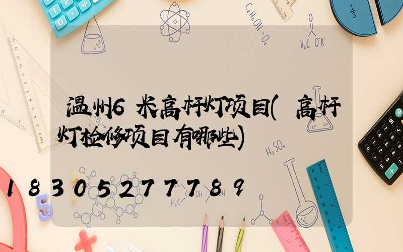 温州6米高杆灯项目(高杆灯检修项目有哪些)