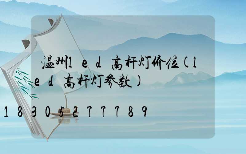 温州led高杆灯价位(led高杆灯参数)