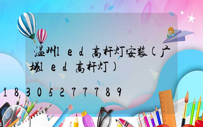 温州led高杆灯安装(广场led高杆灯)