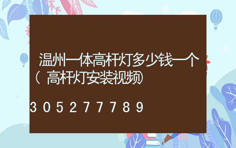温州一体高杆灯多少钱一个(高杆灯安装视频)