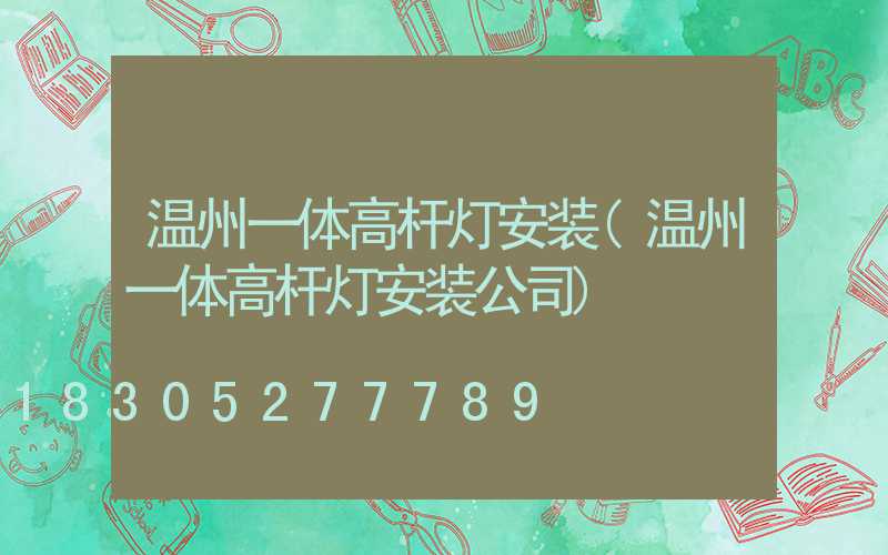 温州一体高杆灯安装(温州一体高杆灯安装公司)