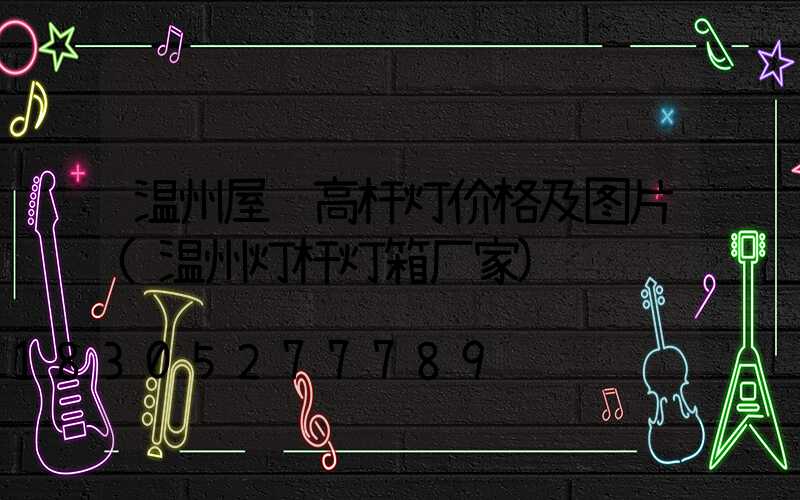 温州屋顶高杆灯价格及图片(温州灯杆灯箱厂家)