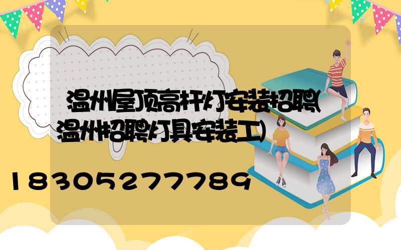 温州屋顶高杆灯安装招聘(温州招聘灯具安装工)