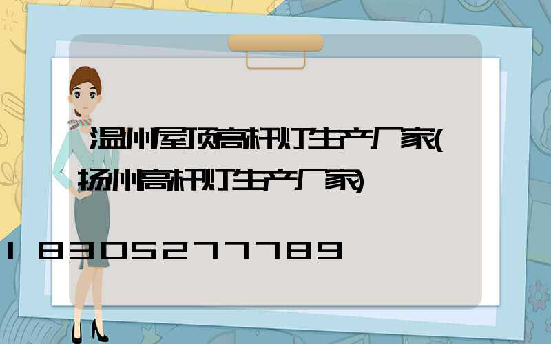 温州屋顶高杆灯生产厂家(扬州高杆灯生产厂家)