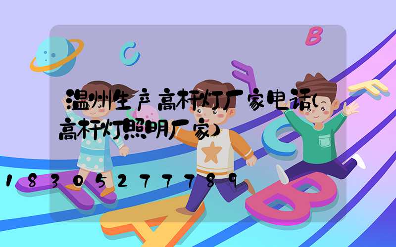 温州生产高杆灯厂家电话(高杆灯照明厂家)