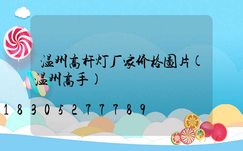 温州高杆灯厂家价格图片(温州高手)