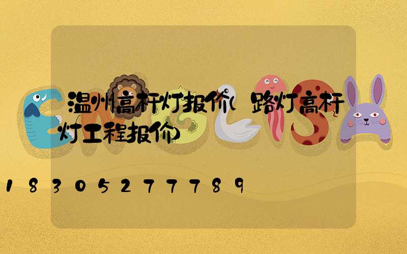 温州高杆灯报价(路灯高杆灯工程报价)