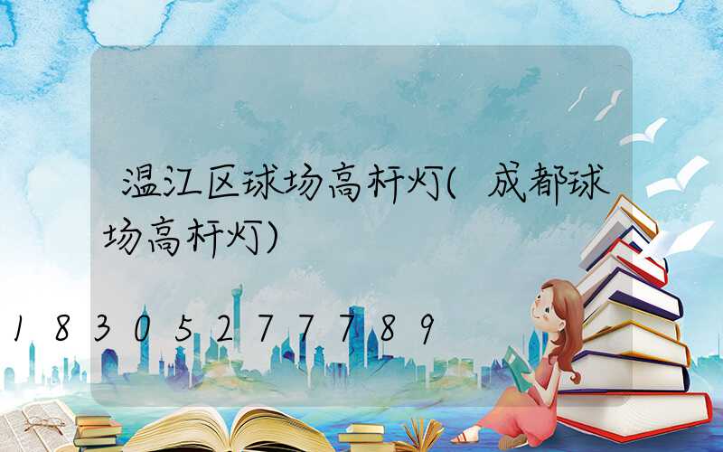 温江区球场高杆灯(成都球场高杆灯)