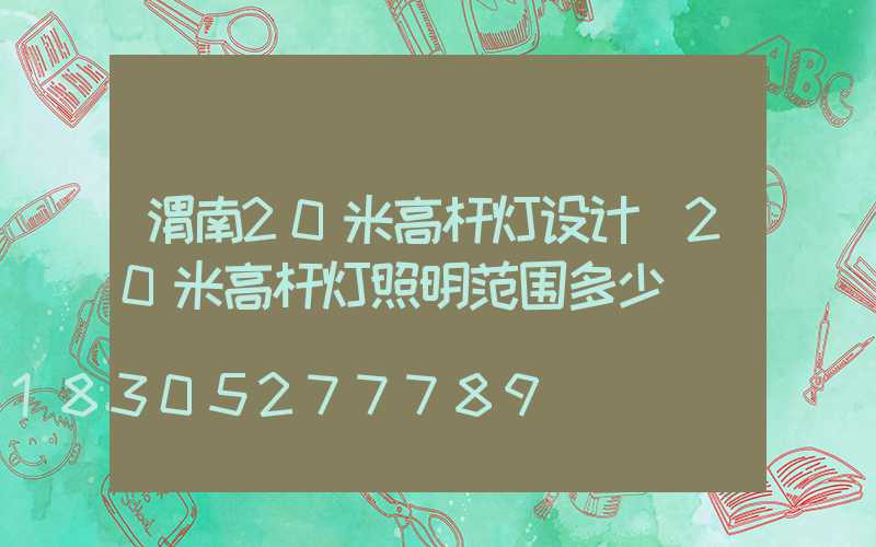 渭南20米高杆灯设计(20米高杆灯照明范围多少)