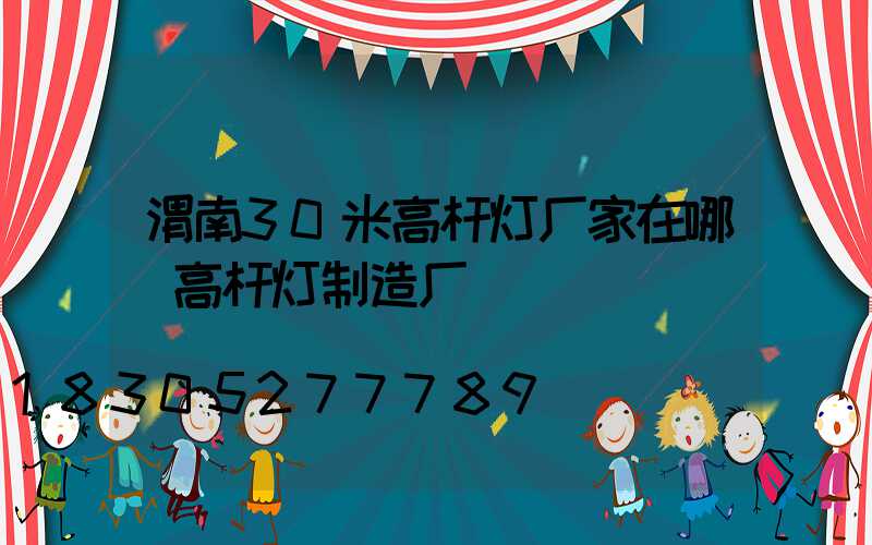 渭南30米高杆灯厂家在哪(高杆灯制造厂)
