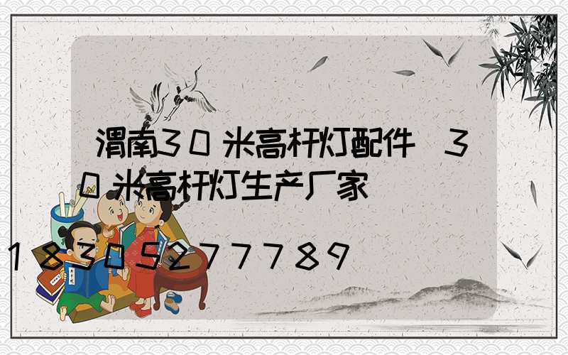 渭南30米高杆灯配件(30米高杆灯生产厂家)