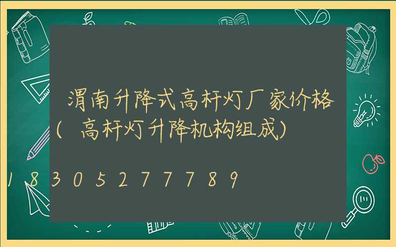 渭南升降式高杆灯厂家价格(高杆灯升降机构组成)