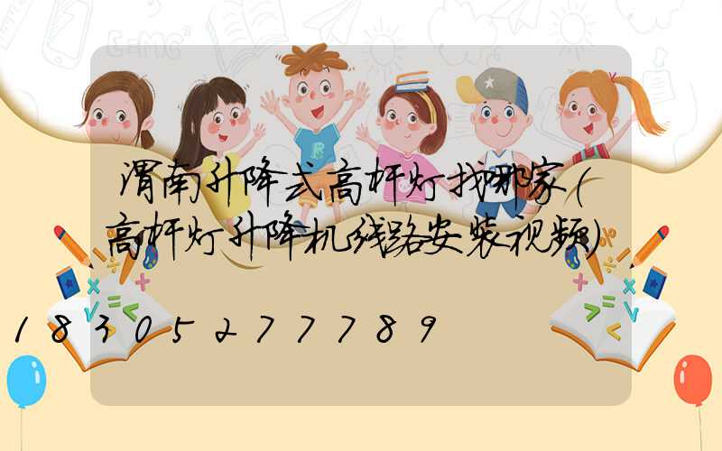 渭南升降式高杆灯找哪家(高杆灯升降机线路安装视频)