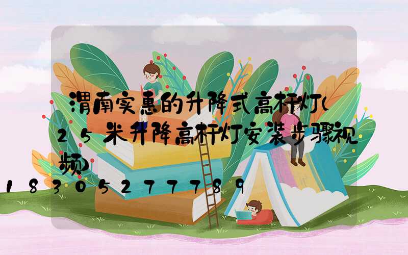 渭南实惠的升降式高杆灯(25米升降高杆灯安装步骤视频)