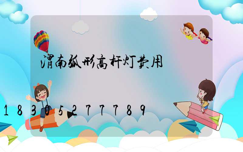 渭南弧形高杆灯费用