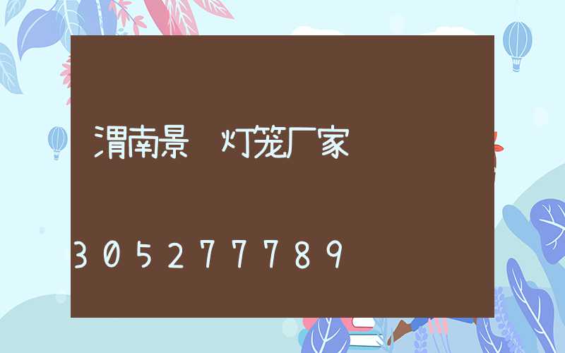 渭南景观灯笼厂家