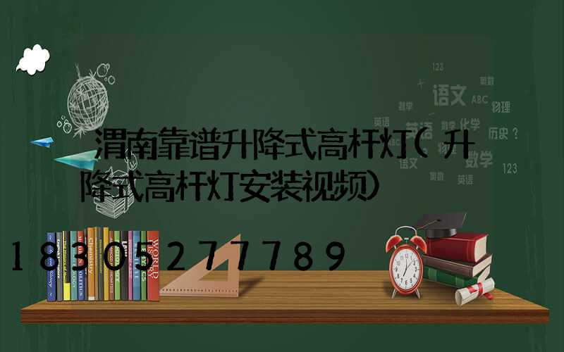 渭南靠谱升降式高杆灯(升降式高杆灯安装视频)