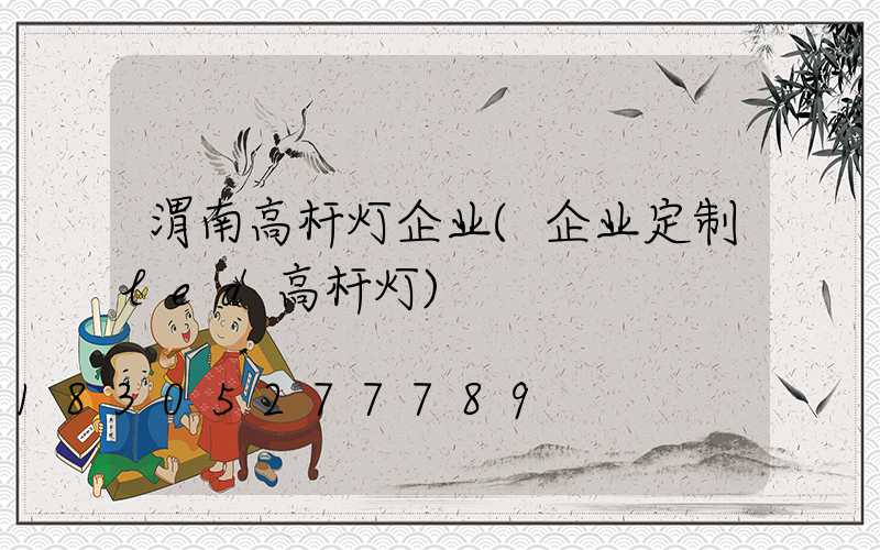 渭南高杆灯企业(企业定制led高杆灯)