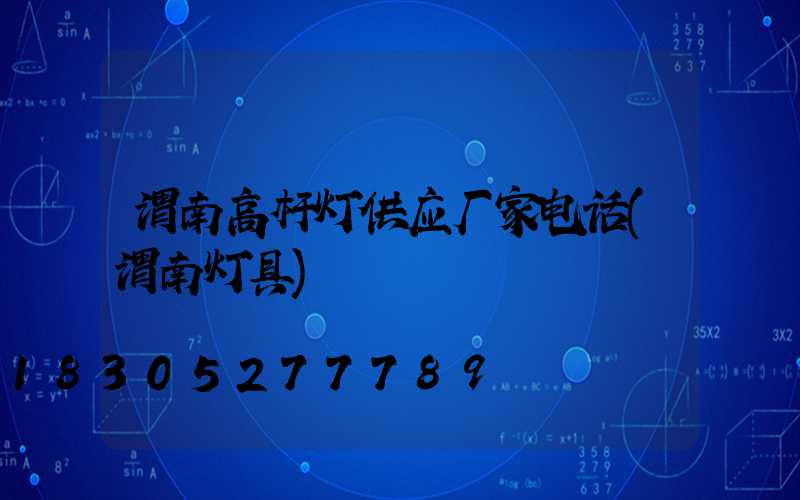 渭南高杆灯供应厂家电话(渭南灯具)
