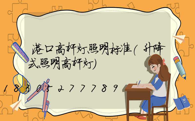港口高杆灯照明标准(升降式照明高杆灯)