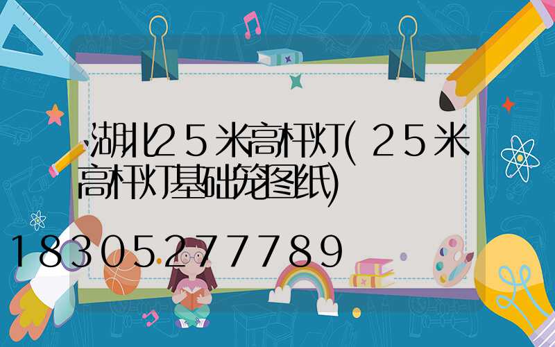 湖北25米高杆灯(25米高杆灯基础笼图纸)