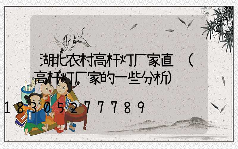 湖北农村高杆灯厂家直销(高杆灯厂家的一些分析)