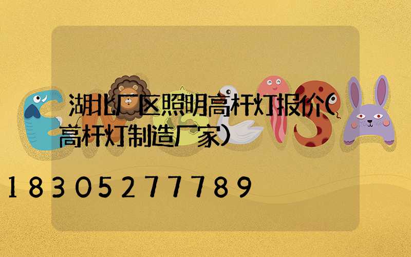 湖北厂区照明高杆灯报价(高杆灯制造厂家)