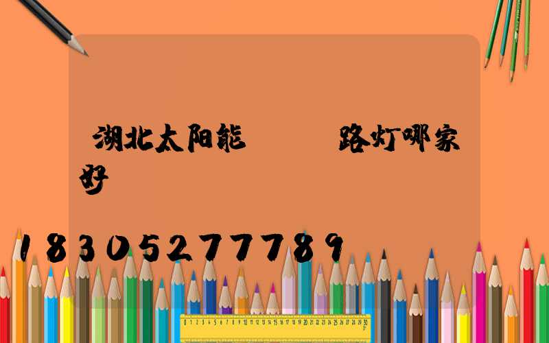 湖北太阳能led路灯哪家好