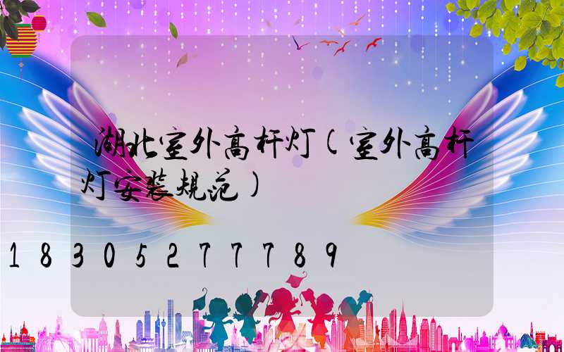 湖北室外高杆灯(室外高杆灯安装规范)