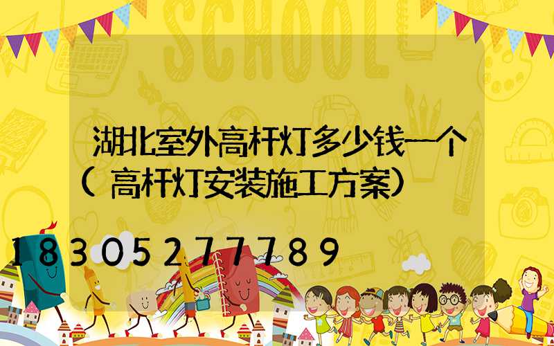 湖北室外高杆灯多少钱一个(高杆灯安装施工方案)