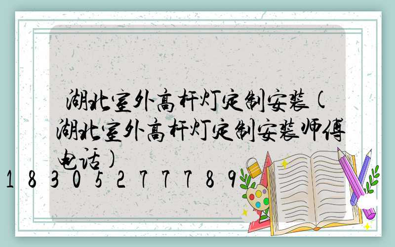 湖北室外高杆灯定制安装(湖北室外高杆灯定制安装师傅电话)